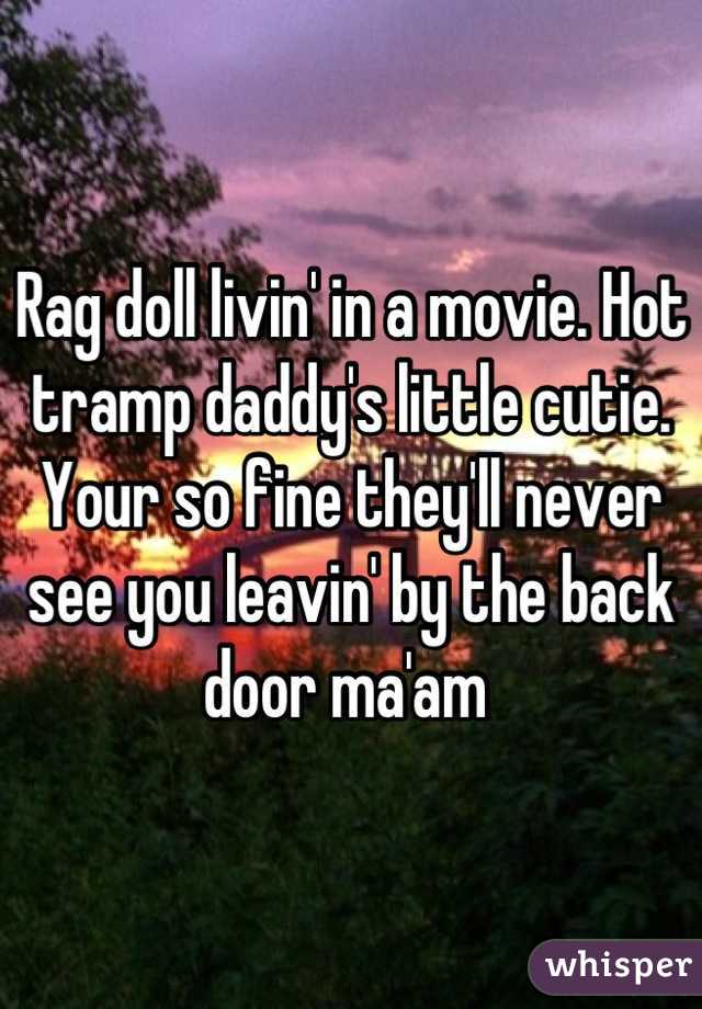 Rag doll livin' in a movie. Hot tramp daddy's little cutie. Your so fine they'll never see you leavin' by the back door ma'am 