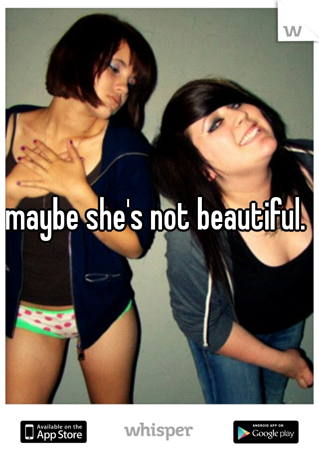 maybe she's not beautiful. 