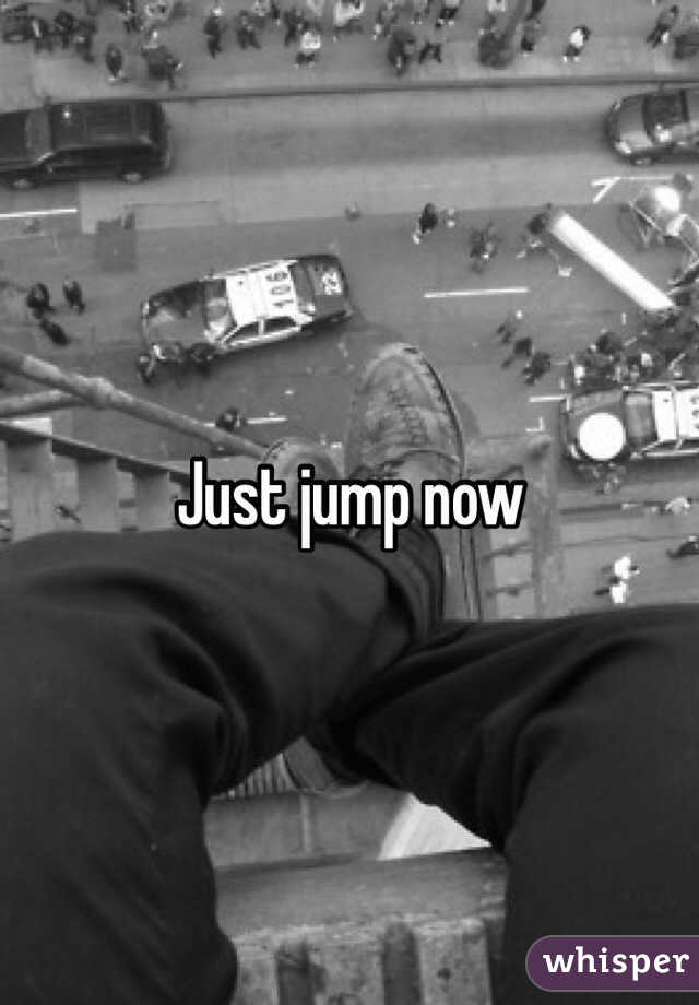 Just jump now
