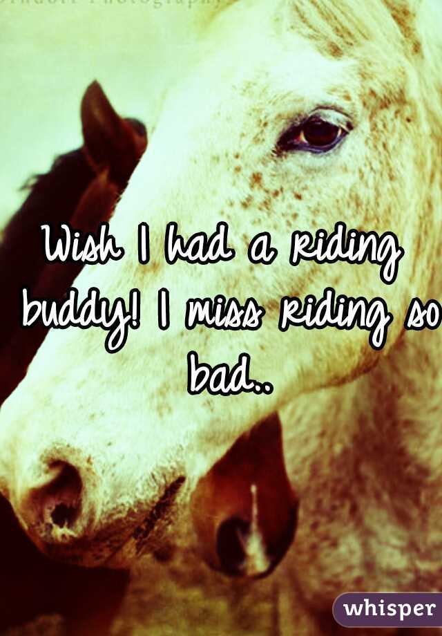 Wish I had a riding buddy! I miss riding so bad..