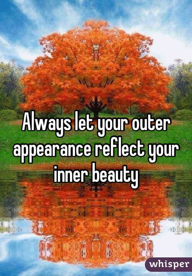 Always let your outer appearance reflect your inner beauty