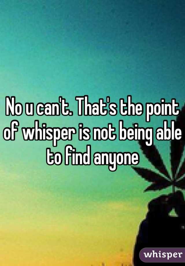 No u can't. That's the point of whisper is not being able to find anyone