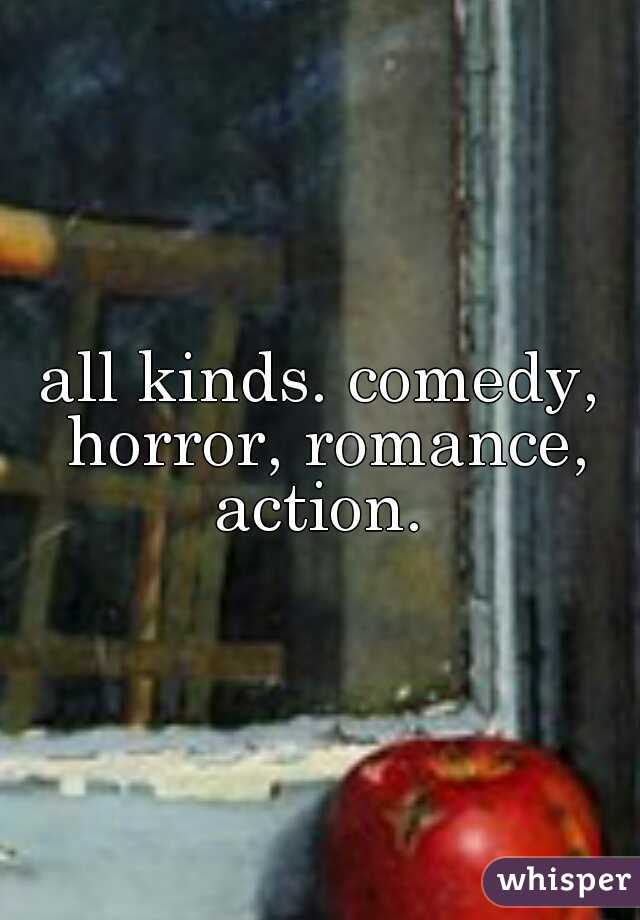 all kinds. comedy, horror, romance, action. 