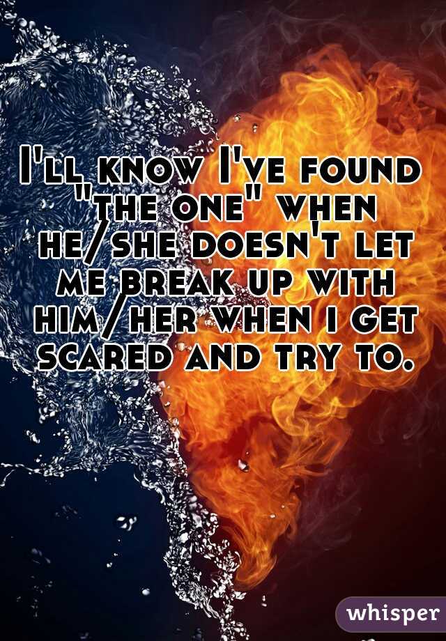 I'll know I've found "the one" when he/she doesn't let me break up with him/her when i get scared and try to.