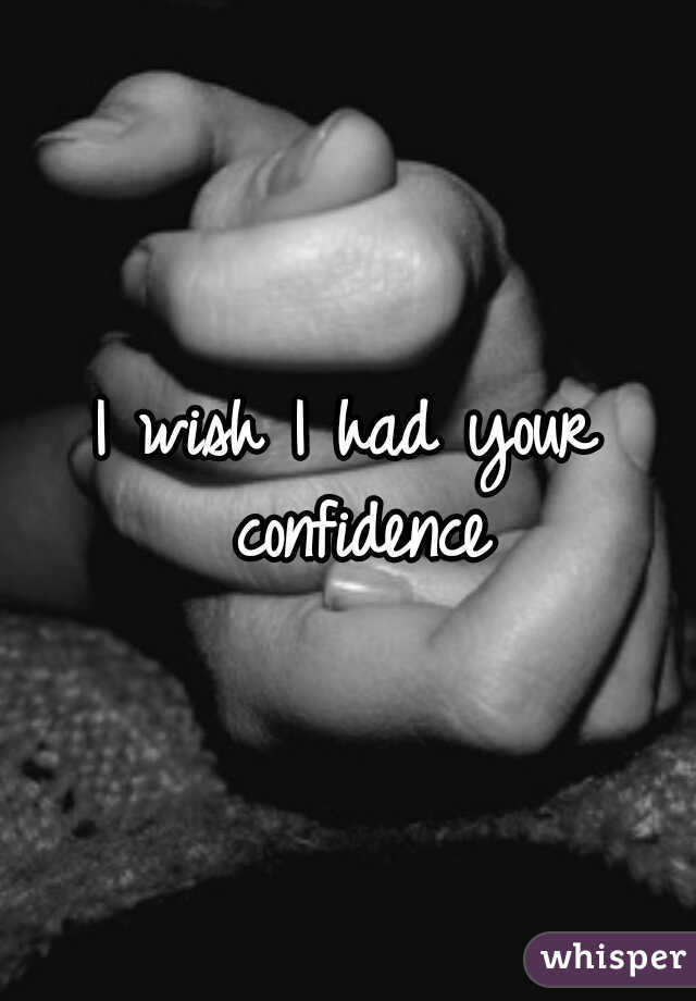 I wish I had your confidence