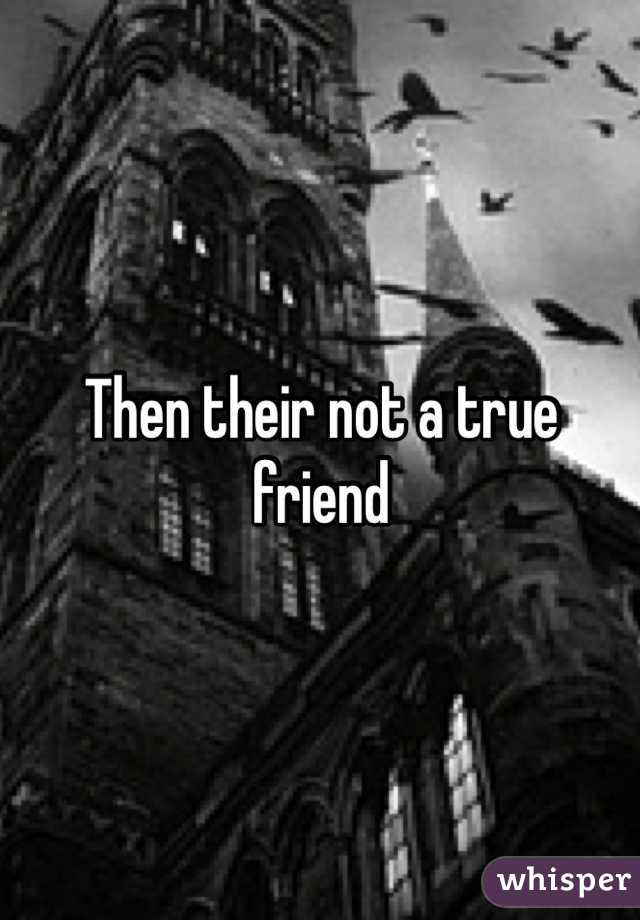 Then their not a true friend 