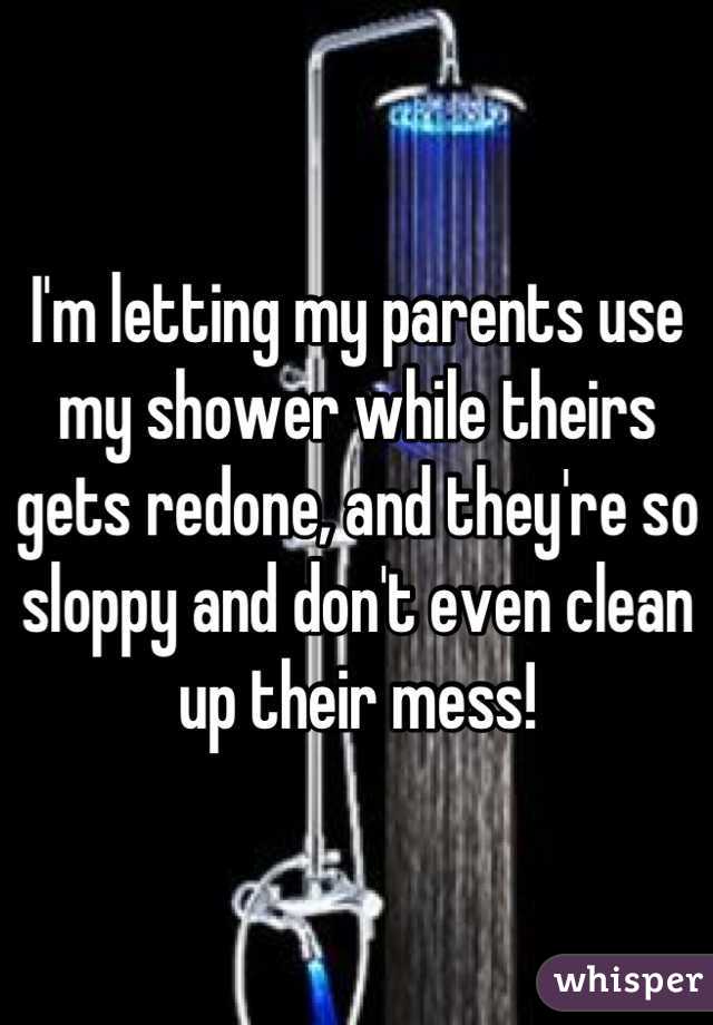 I'm letting my parents use my shower while theirs gets redone, and they're so sloppy and don't even clean up their mess!