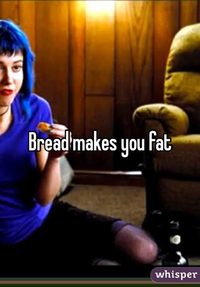 Bread makes you fat 