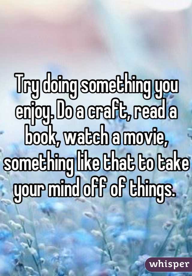 Try doing something you enjoy. Do a craft, read a book, watch a movie, something like that to take your mind off of things. 