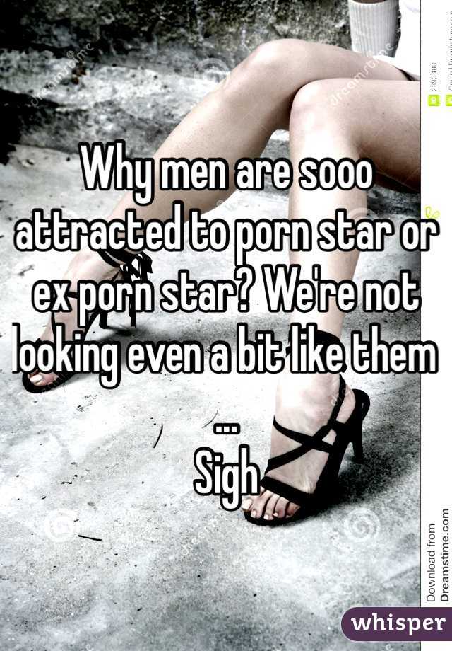 Why men are sooo attracted to porn star or ex porn star? We're not looking even a bit like them ...
Sigh