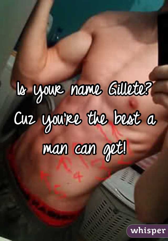 Is your name Gillete?
Cuz you're the best a man can get!