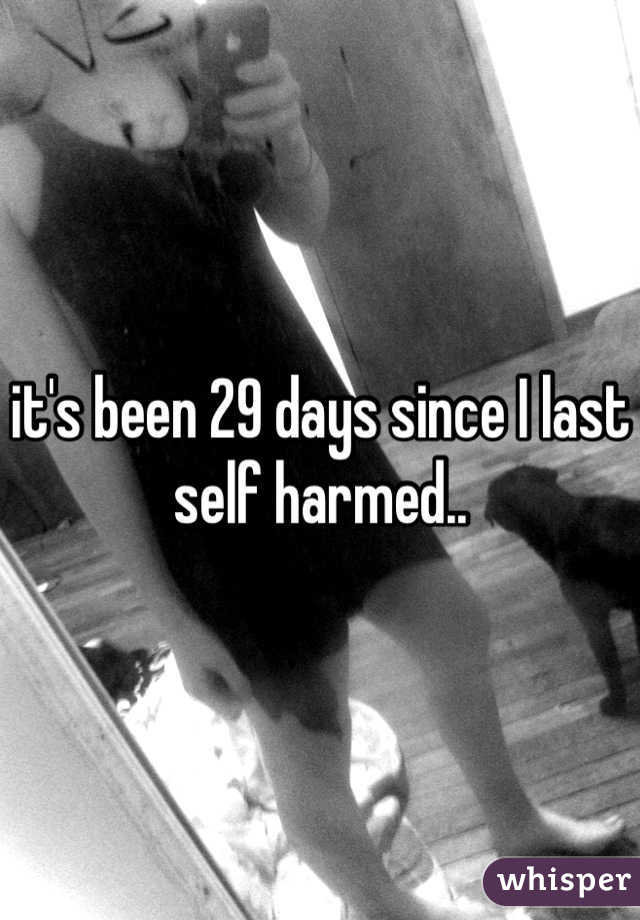 it's been 29 days since I last self harmed..