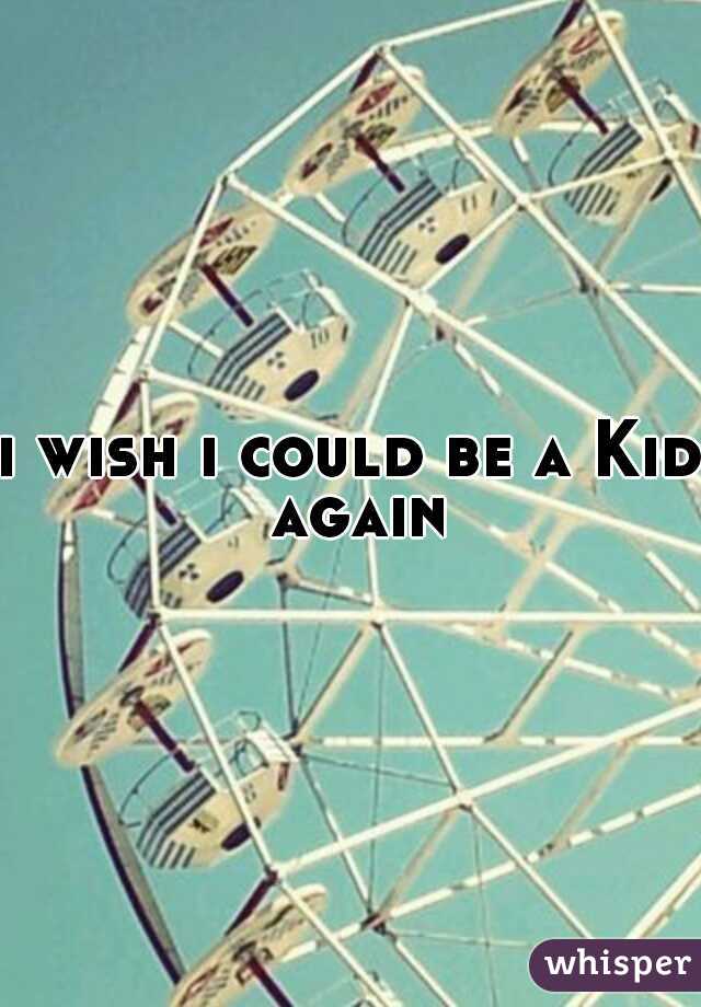 i wish i could be a Kid again