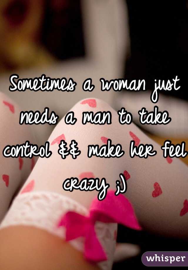 Sometimes a woman just needs a man to take control && make her feel crazy ;) 