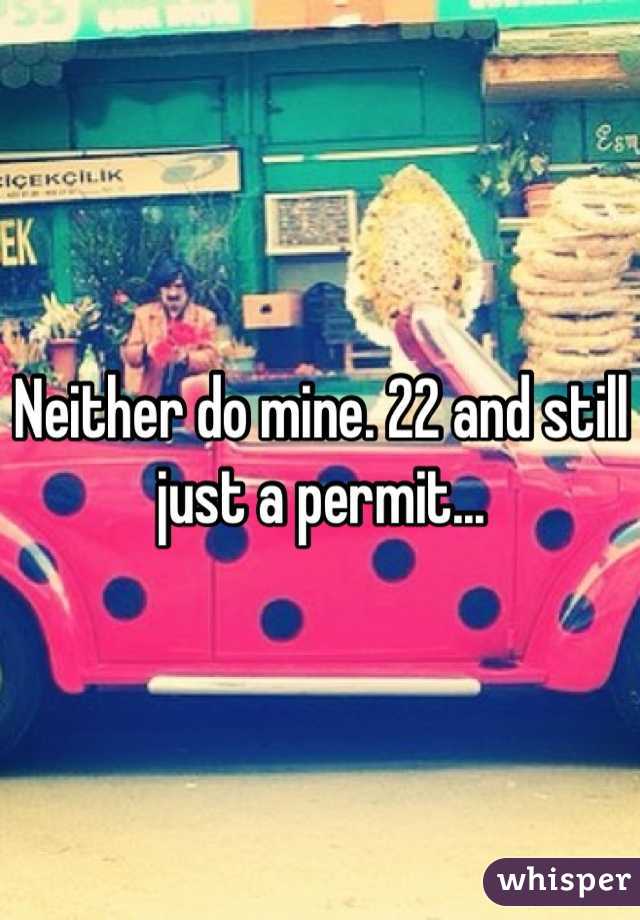 Neither do mine. 22 and still just a permit...
