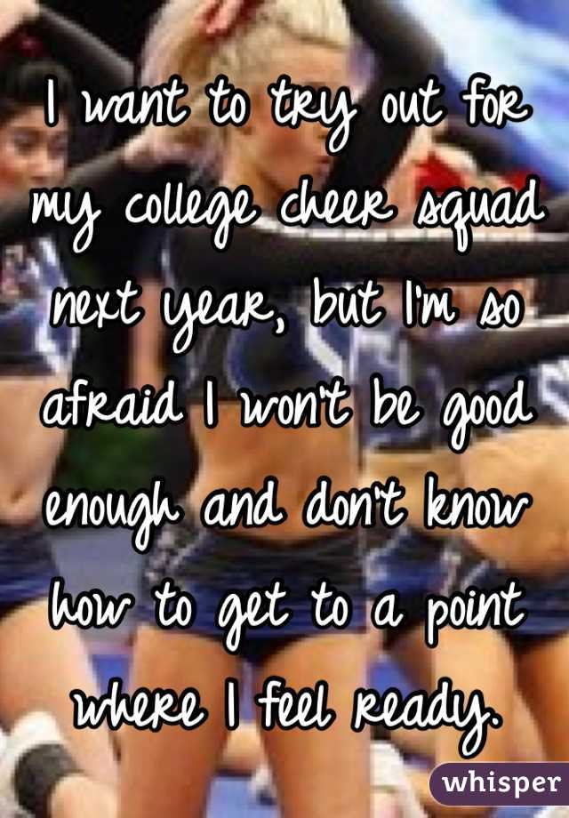 I want to try out for my college cheer squad next year, but I'm so afraid I won't be good enough and don't know how to get to a point where I feel ready.