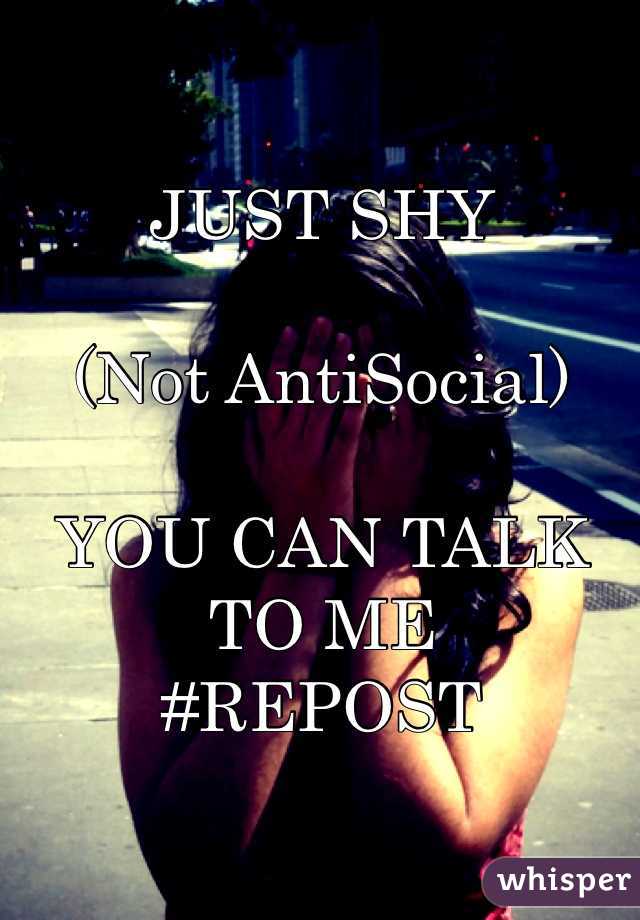 JUST SHY 

(Not AntiSocial)

YOU CAN TALK TO ME 
#REPOST