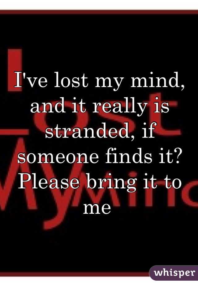 I've lost my mind, and it really is stranded, if someone finds it? Please bring it to me 