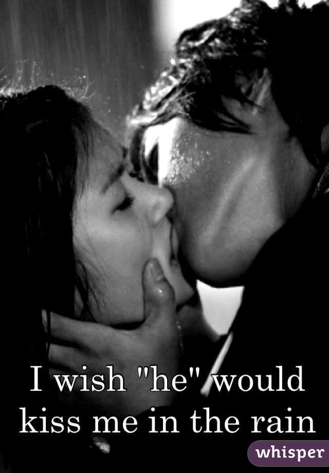 I wish "he" would kiss me in the rain