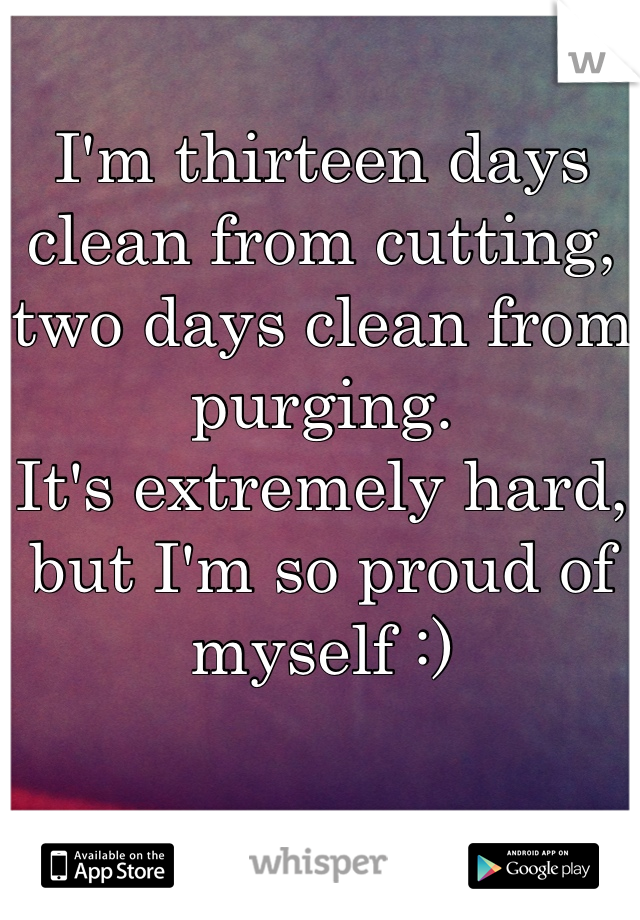 I'm thirteen days clean from cutting, two days clean from purging.
It's extremely hard, but I'm so proud of myself :)