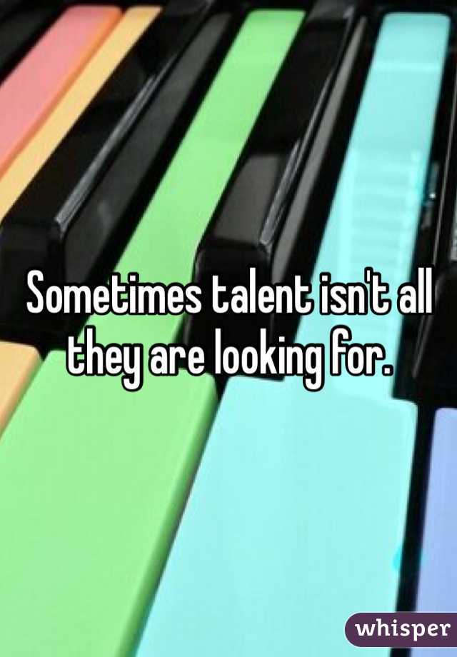 Sometimes talent isn't all they are looking for.