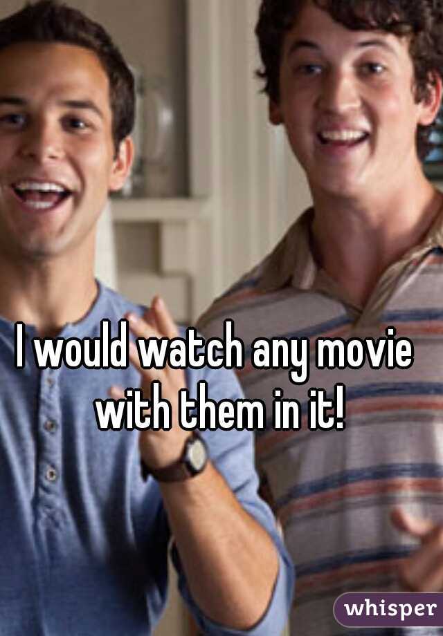 I would watch any movie with them in it!