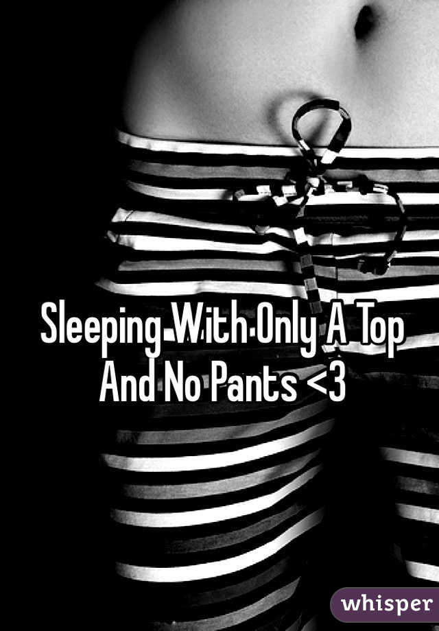 Sleeping With Only A Top And No Pants <3