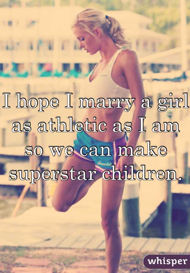 I hope I marry a girl as athletic as I am so we can make superstar children.