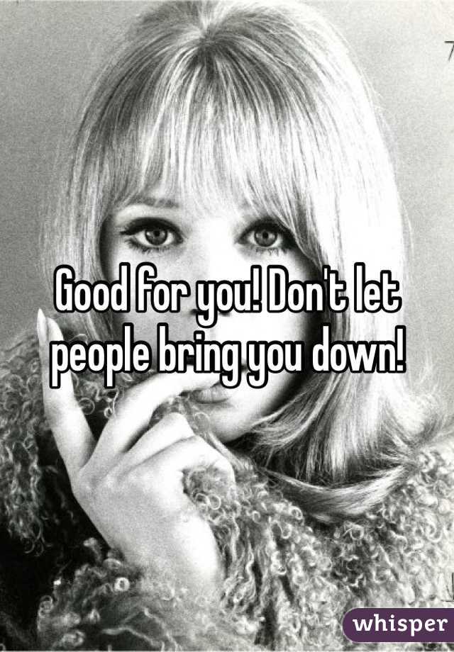 Good for you! Don't let people bring you down! 