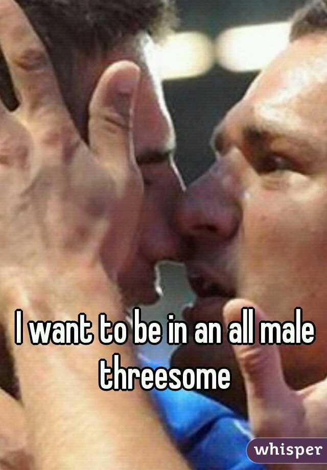 I want to be in an all male threesome 