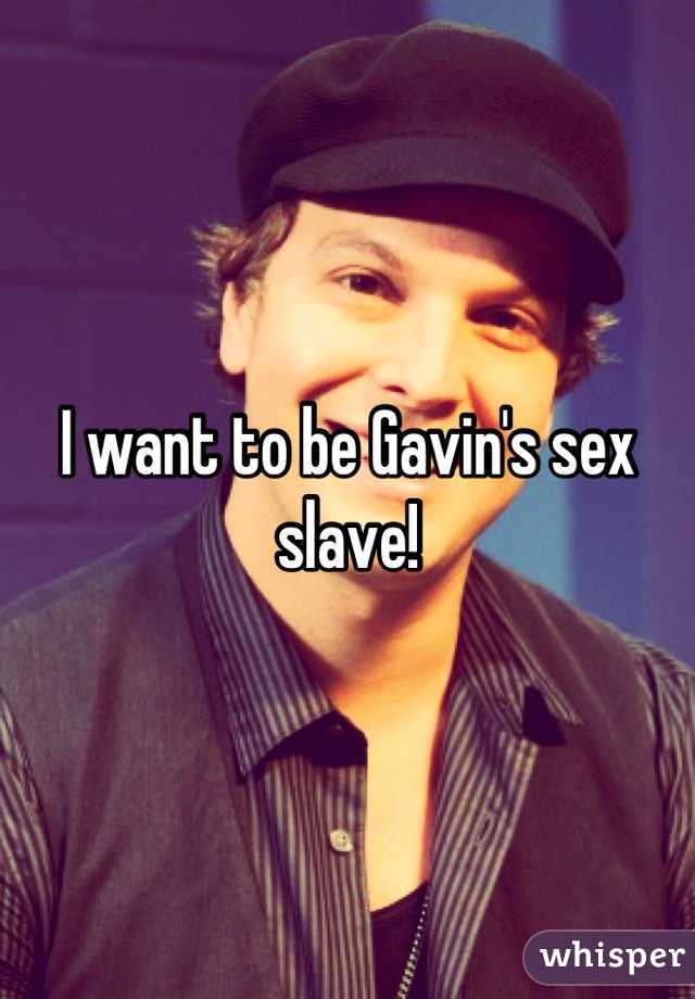 I want to be Gavin's sex slave!