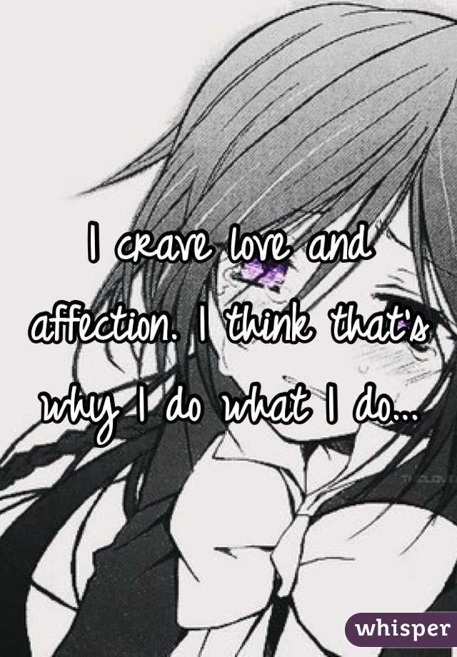 I crave love and affection. I think that's why I do what I do...