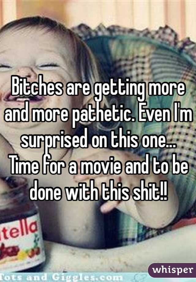 Bitches are getting more and more pathetic. Even I'm surprised on this one... 
Time for a movie and to be done with this shit!!
