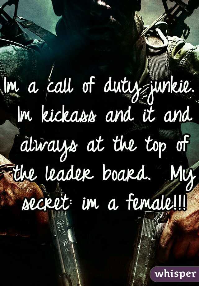 Im a call of duty junkie. Im kickass and it and always at the top of the leader board.  My secret: im a female!!!