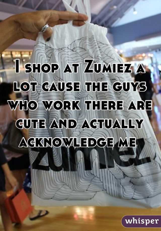 I shop at Zumiez a lot cause the guys who work there are cute and actually acknowledge me 