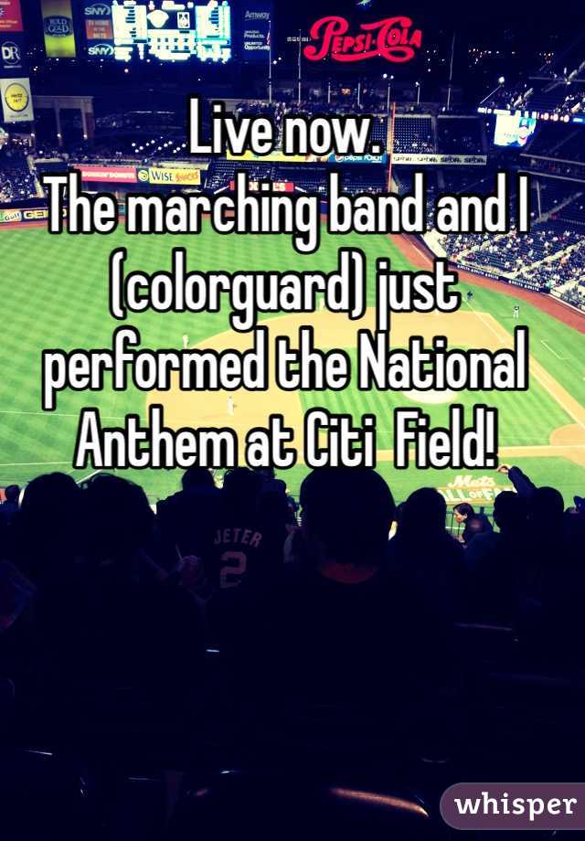 Live now. 
The marching band and I (colorguard) just performed the National Anthem at Citi  Field!