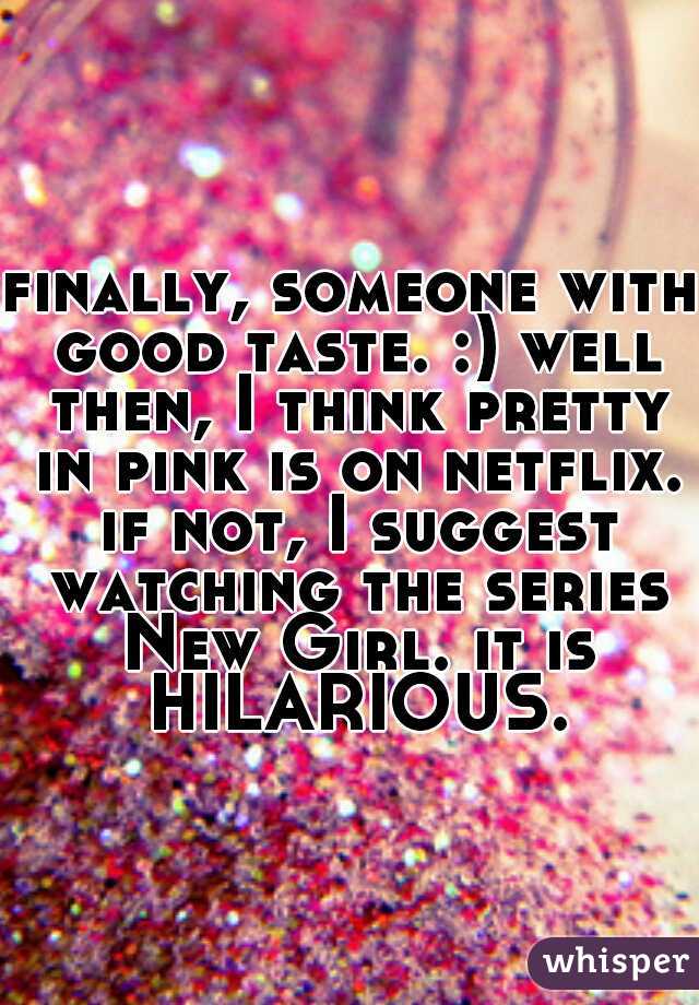finally, someone with good taste. :) well then, I think pretty in pink is on netflix. if not, I suggest watching the series New Girl. it is HILARIOUS.