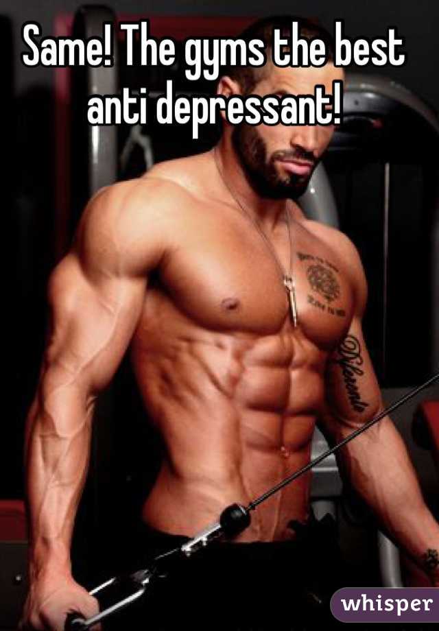 Same! The gyms the best anti depressant!