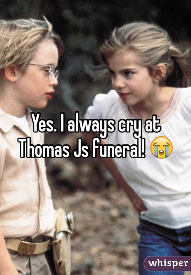 Yes. I always cry at Thomas Js funeral! 😭
