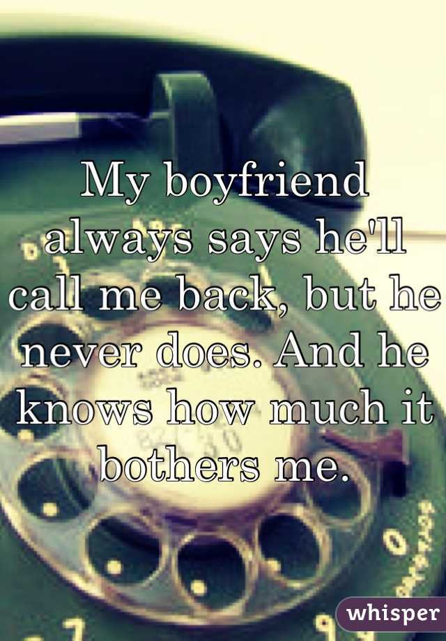 My boyfriend always says he'll call me back, but he never does. And he knows how much it bothers me.