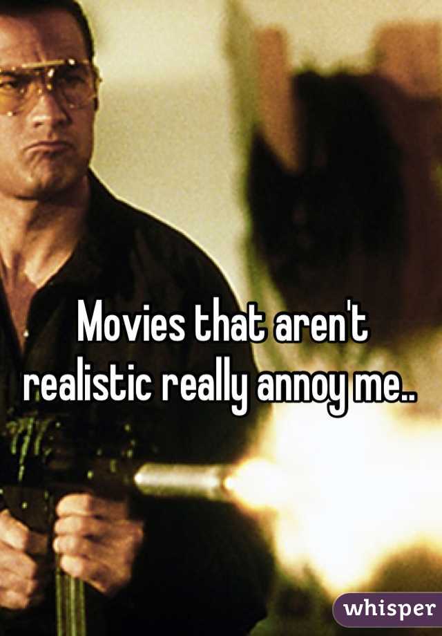  Movies that aren't realistic really annoy me..