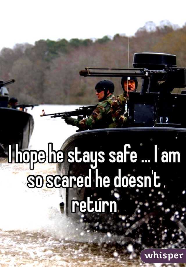 I hope he stays safe ... I am so scared he doesn't return