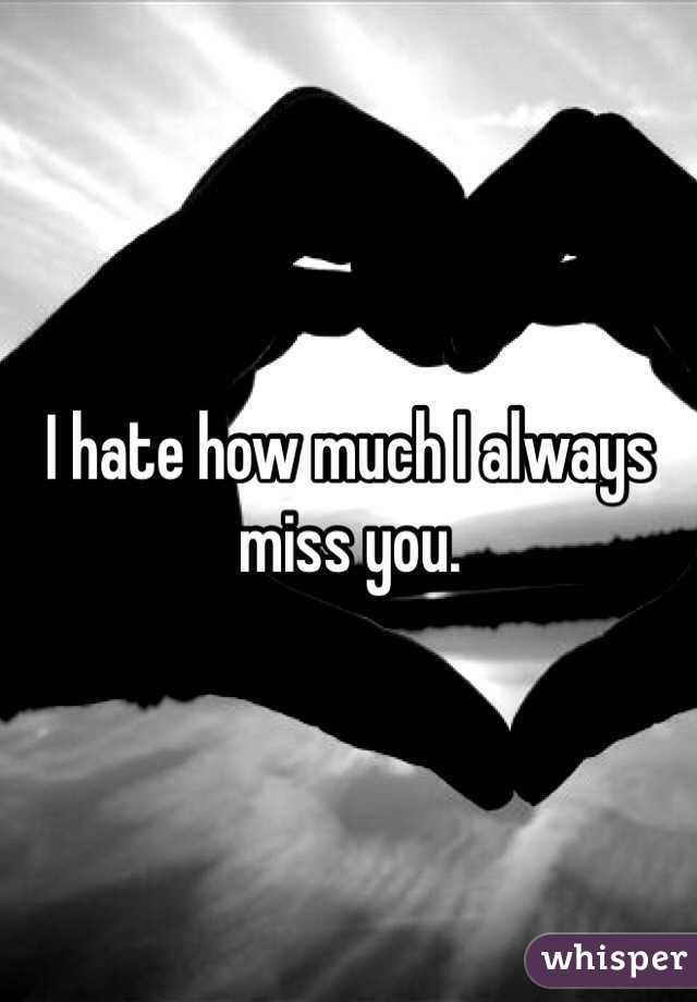 I hate how much I always miss you.