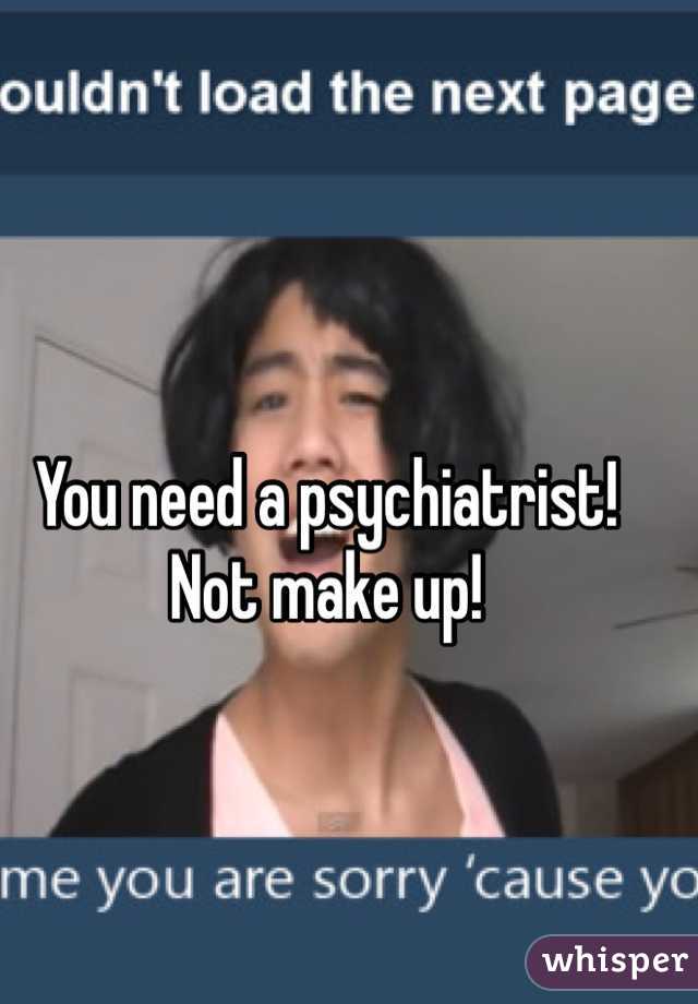 You need a psychiatrist! 
Not make up! 
