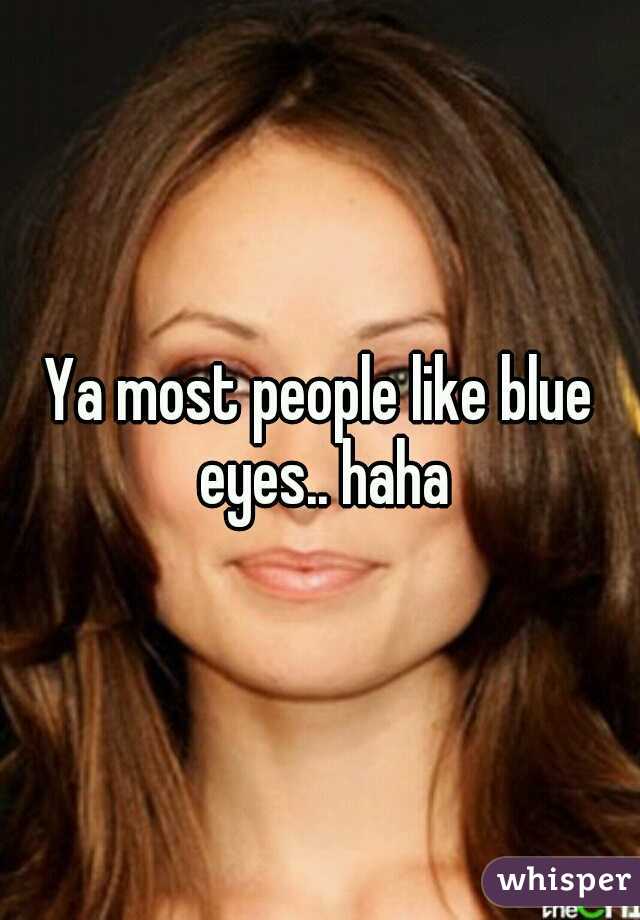 Ya most people like blue eyes.. haha