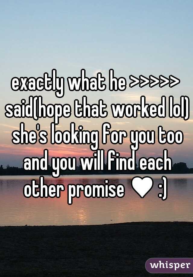 exactly what he >>>>> said(hope that worked lol) she's looking for you too and you will find each other promise ♥ :) 