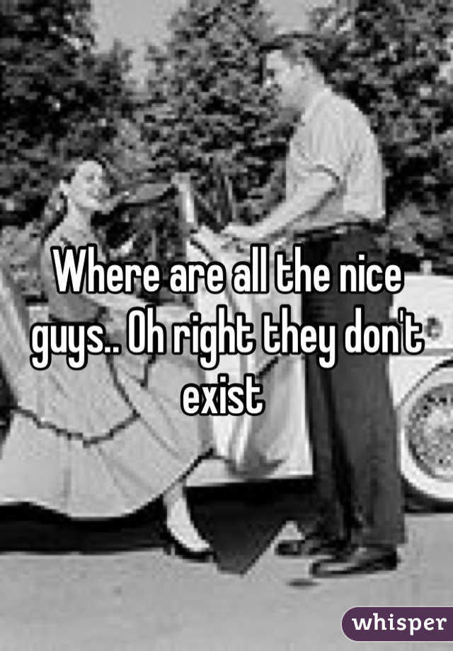 Where are all the nice guys.. Oh right they don't exist 