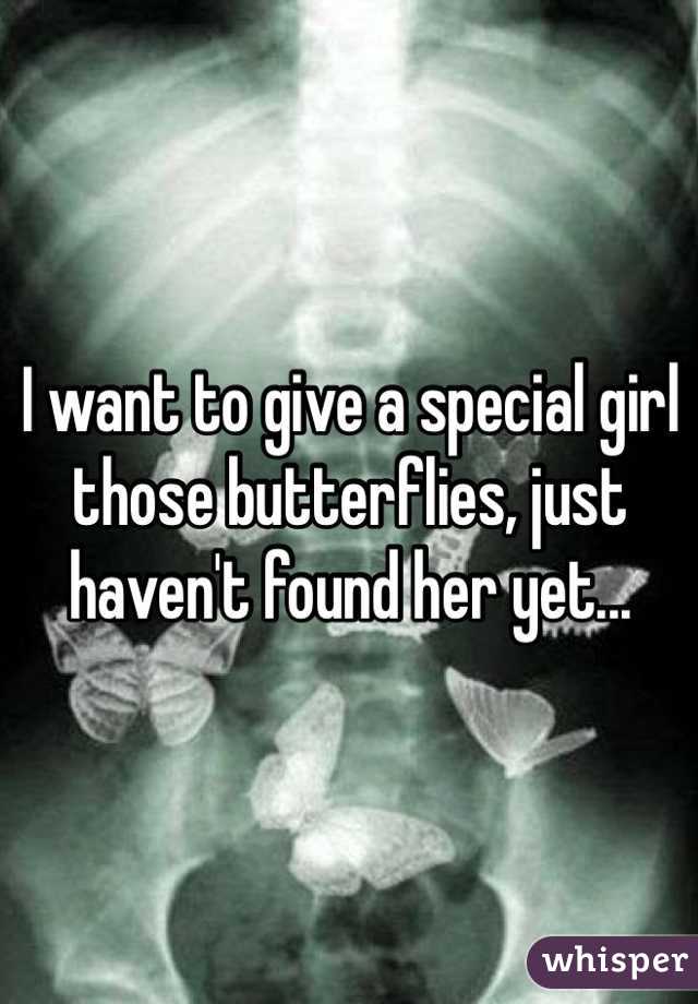 I want to give a special girl those butterflies, just haven't found her yet...