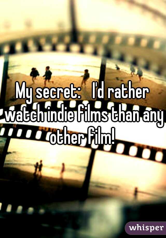 My secret: 
I'd rather watch indie films than any other film! 