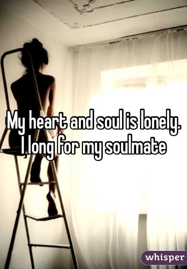 My heart and soul is lonely.
I long for my soulmate 